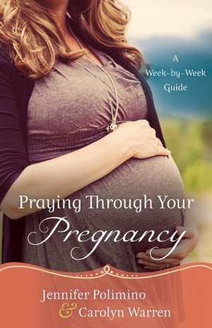 Praying Through Your Pregnancy – A Week–by–Week Guide de Jennifer Polimino