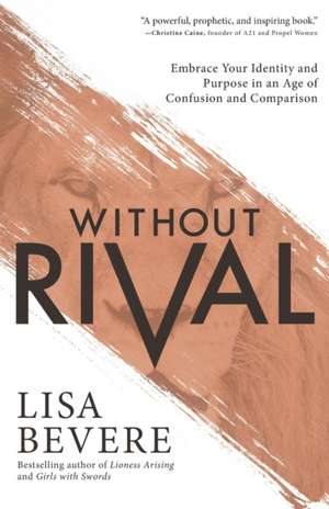 Without Rival – Embrace Your Identity and Purpose in an Age of Confusion and Comparison de Lisa Bevere