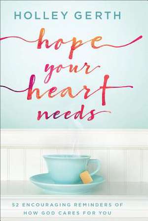 Hope Your Heart Needs – 52 Encouraging Reminders of How God Cares for You de Holley Gerth