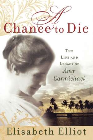 A Chance to Die: The Life and Legacy of Amy Carmichael de Elisabeth Elliot