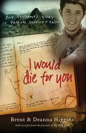 I Would Die for You – One Student`s Story of Passion, Service and Faith de Brent Higgins