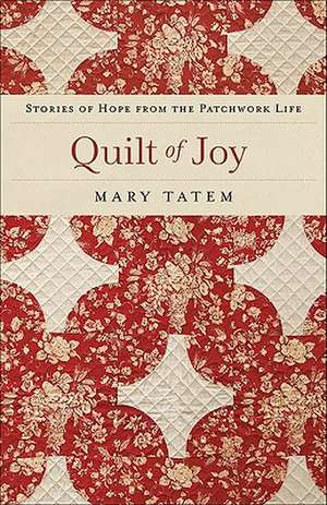 Quilt of Joy: Stories of Hope from the Patchwork Life de Mary Tatem