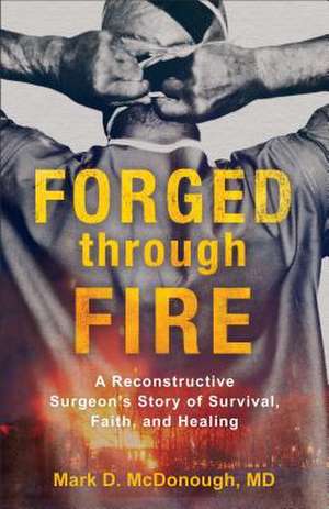 Forged through Fire – A Reconstructive Surgeon`s Story of Survival, Faith, and Healing de Mark D. Md Mcdonough