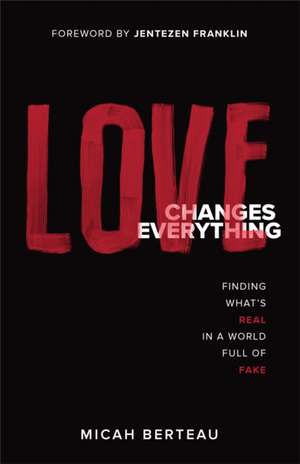 Love Changes Everything – Finding What`s Real in a World Full of Fake de Micah Berteau