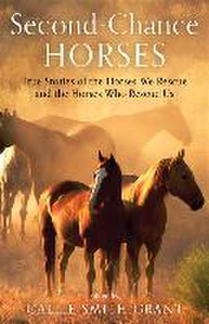 Second–Chance Horses – True Stories of the Horses We Rescue and the Horses Who Rescue Us de Callie Smith Grant