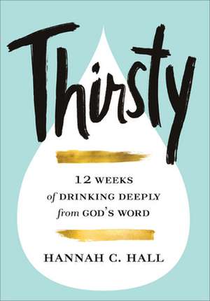 Thirsty – 12 Weeks of Drinking Deeply from God`s Word de Hannah C. Hall