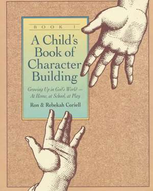 A Child`s Book of Character Building, Book 1 – Growing Up in God`s World–at Home, at School, at Play de Ron Coriell