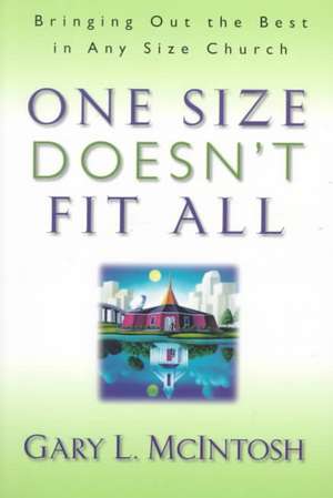 One Size Doesn`t Fit All – Bringing Out the Best in Any Size Church de Gary L. Mcintosh