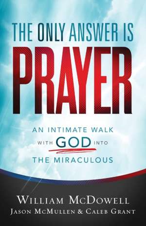 The Only Answer Is Prayer – An Intimate Walk with God into the Miraculous de William Mcdowell