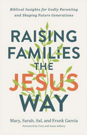 Raising Families the Jesus Way – Biblical Insights for Godly Parenting and Shaping Future Generations de Mary Garcia