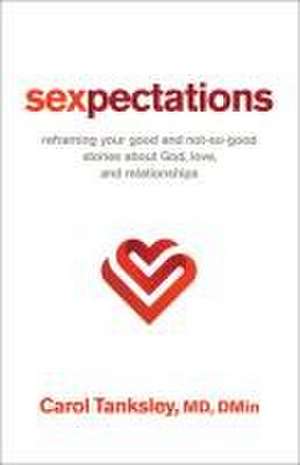 Sexpectations – Reframing Your Good and Not–So–Good Stories about God, Love, and Relationships de Carol Tanksley