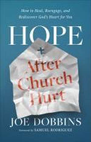 Hope after Church Hurt – How to Heal, Reengage, and Rediscover God`s Heart for You de Joe Dobbins