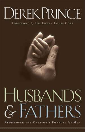 Husbands and Fathers – Rediscover the Creator`s Purpose for Men de Derek Prince