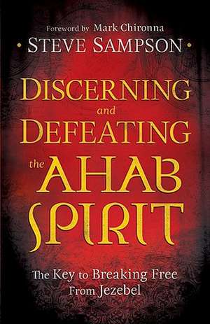 Discerning and Defeating the Ahab Spirit – The Key to Breaking Free from Jezebel de Steve Sampson