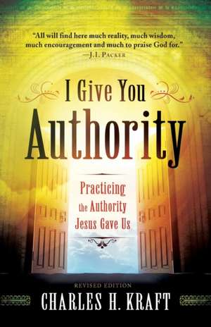 I Give You Authority – Practicing the Authority Jesus Gave Us de Charles H. Kraft