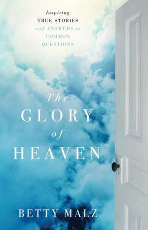 The Glory of Heaven: Inspiring True Stories and Answers to Common Questions de Betty Malz