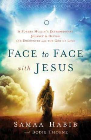 Face to Face with Jesus – A Former Muslim`s Extraordinary Journey to Heaven and Encounter with the God of Love de Bodie Thoene