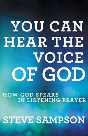 You Can Hear the Voice of God – How God Speaks in Listening Prayer de Steve Sampson