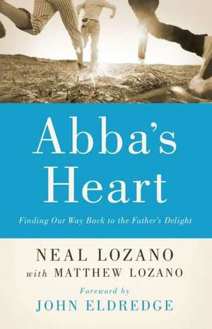 Abba`s Heart – Finding Our Way Back to the Father`s Delight de Neal Lozano