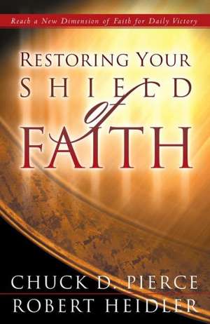 Restoring Your Shield of Faith de Chuck D. Pierce