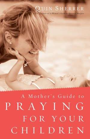 A Mother's Guide to Praying for Your Children de Quin Sherrer