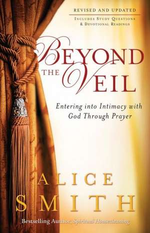 Beyond the Veil – Entering into Intimacy with God Through Prayer de Alice Smith