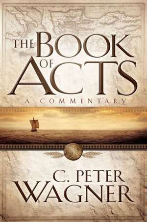 The Book of Acts – A Commentary de C. Peter Wagner