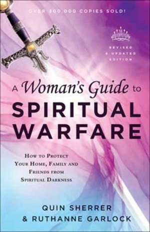 A Woman`s Guide to Spiritual Warfare – How to Protect Your Home, Family and Friends from Spiritual Darkness de Quin Sherrer