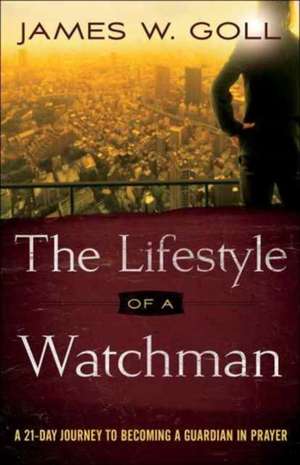 The Lifestyle of a Watchman – A 21–Day Journey to Becoming a Guardian in Prayer de James W. Goll