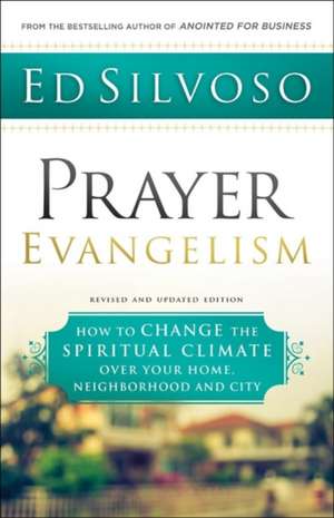 Prayer Evangelism – How to Change the Spiritual Climate over Your Home, Neighborhood and City de Ed Silvoso