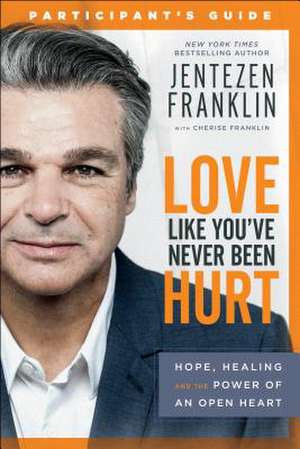 Love Like You`ve Never Been Hurt Participant`s G – Hope, Healing and the Power of an Open Heart de Jentezen Franklin