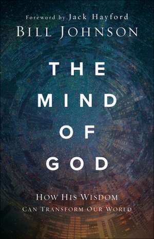 The Mind of God – How His Wisdom Can Transform Our World de Bill Johnson