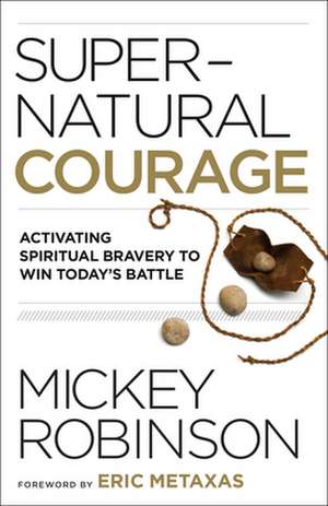 Supernatural Courage – Activating Spiritual Bravery to Win Today`s Battle de Mickey Robinson