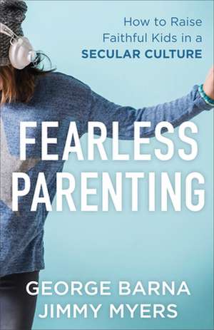 Fearless Parenting – How to Raise Faithful Kids in a Secular Culture de George Barna