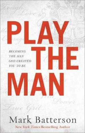 Play the Man – Becoming the Man God Created You to Be de Mark Batterson