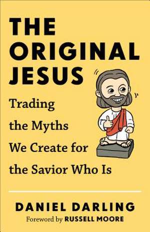 Original Jesus, The Trading the Myths We Create fo r the Savior Who Is de D Darling