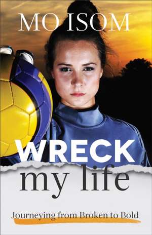 Wreck My Life – Journeying from Broken to Bold de Mo Isom