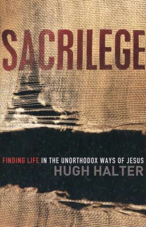 Sacrilege Finding Life in the Unorthodox Ways of J esus de H Halter