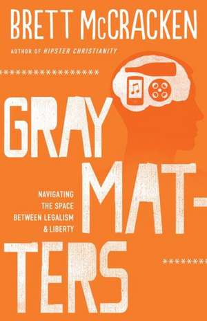 Gray Matters – Navigating the Space between Legalism and Liberty de Brett Mccracken