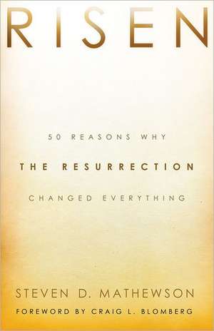 Risen – 50 Reasons Why the Resurrection Changed Everything de Steven D. Mathewson