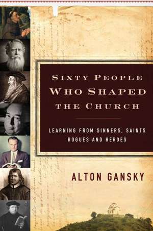 60 People Who Shaped the Church – Learning from Sinners, Saints, Rogues, and Heroes de Alton Gansky