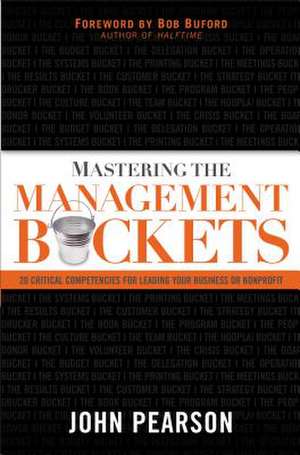 Mastering the Management Buckets: 20 Critical Competencies for Leading Your Business or Non-Profit de John Pearson