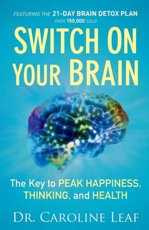 Switch On Your Brain – The Key to Peak Happiness, Thinking, and Health de Dr Caroline Leaf