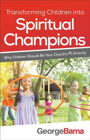 Transforming Children into Spiritual Champions – Why Children Should Be Your Church`s #1 Priority de George Barna