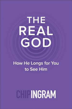 The Real God – How He Longs for You to See Him de Chip Ingram