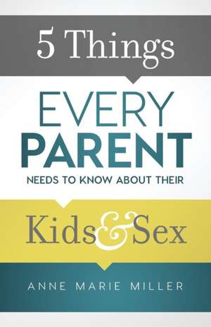 5 Things Every Parent Needs to Know about Their Kids and Sex de Anne Marie Miller