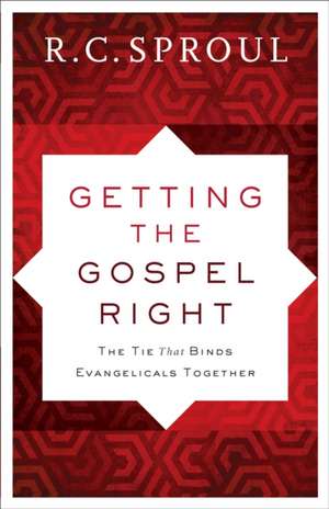 Getting the Gospel Right – The Tie That Binds Evangelicals Together de R. C. Sproul