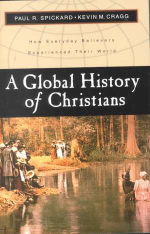 A Global History of Christians – How Everyday Believers Experienced Their World de Paul R. Spickard