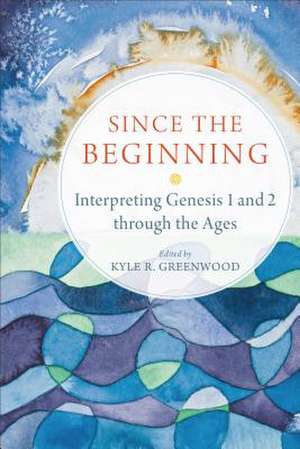 Since the Beginning – Interpreting Genesis 1 and 2 through the Ages de Kyle R. Greenwood