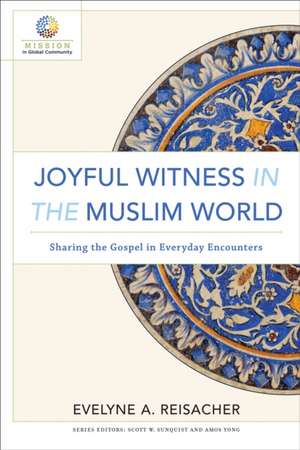 Joyful Witness in the Muslim World – Sharing the Gospel in Everyday Encounters de Evelyne A. Reisacher